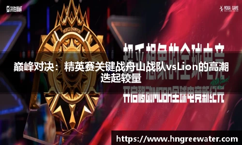巅峰对决：精英赛关键战舟山战队vsLion的高潮迭起较量