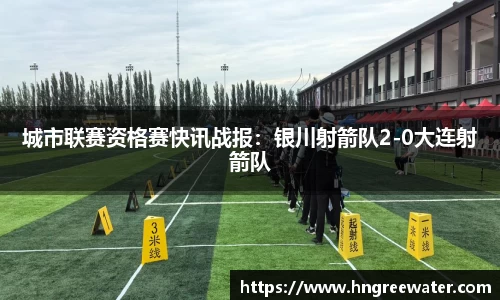 城市联赛资格赛快讯战报：银川射箭队2-0大连射箭队