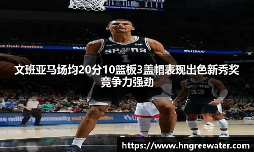 文班亚马场均20分10篮板3盖帽表现出色新秀奖竞争力强劲