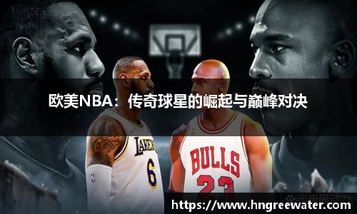 欧美NBA：传奇球星的崛起与巅峰对决