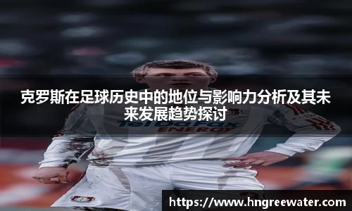 克罗斯在足球历史中的地位与影响力分析及其未来发展趋势探讨